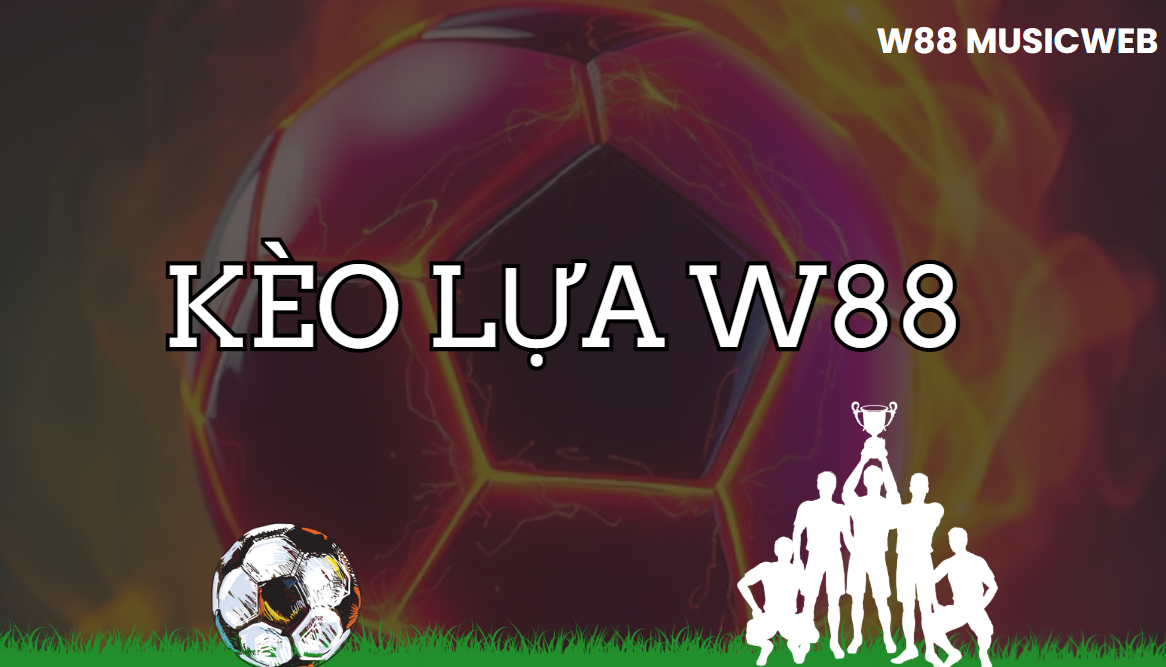 Kèo lựa W88 Kèo lựa W88
